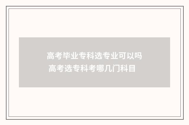 高考毕业专科选专业可以吗 高考选专科考哪几门科目