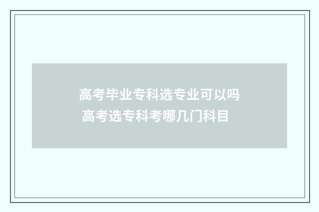 高考毕业专科选专业可以吗 高考选专科考哪几门科目