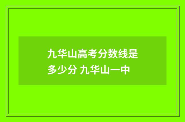 九华山高考分数线是多少分 九华山一中