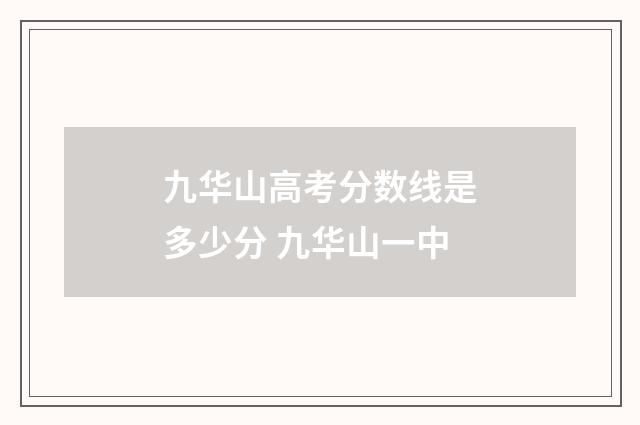 九华山高考分数线是多少分 九华山一中