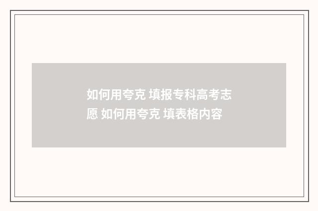 如何用夸克 填报专科高考志愿 如何用夸克 填表格内容