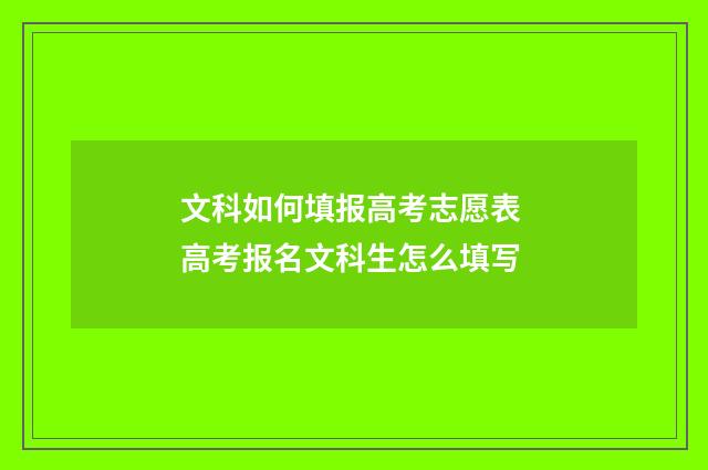 文科如何填报高考志愿表 高考报名文科生怎么填写