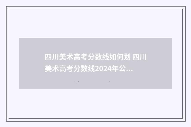 四川美术高考分数线如何划 四川美术高考分数线2024年公布时间
