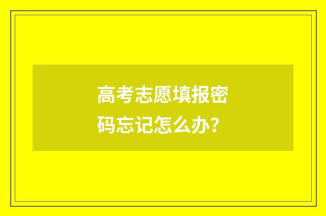 高考志愿填报密码忘记怎么办？