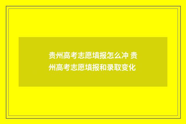 贵州高考志愿填报怎么冲 贵州高考志愿填报和录取变化