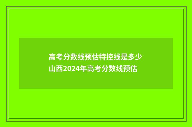 高考分数线预估特控线是多少 山西2024年高考分数线预估