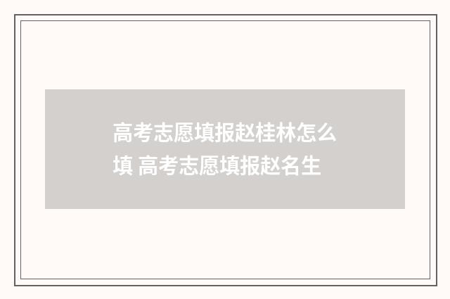 高考志愿填报赵桂林怎么填 高考志愿填报赵名生
