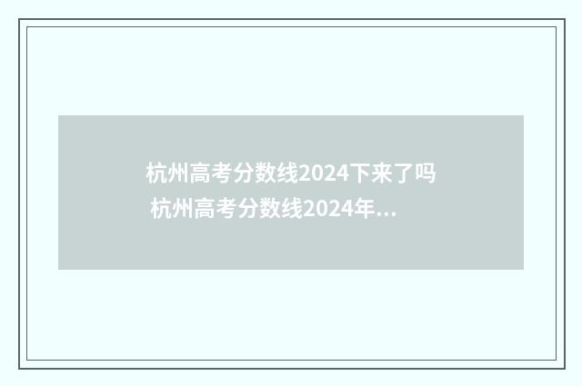 杭州高考分数线2024下来了吗 杭州高考分数线2024年公布时间