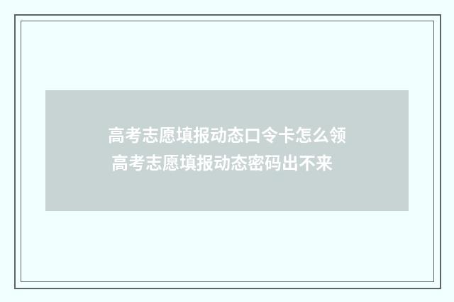 高考志愿填报动态口令卡怎么领 高考志愿填报动态密码出不来
