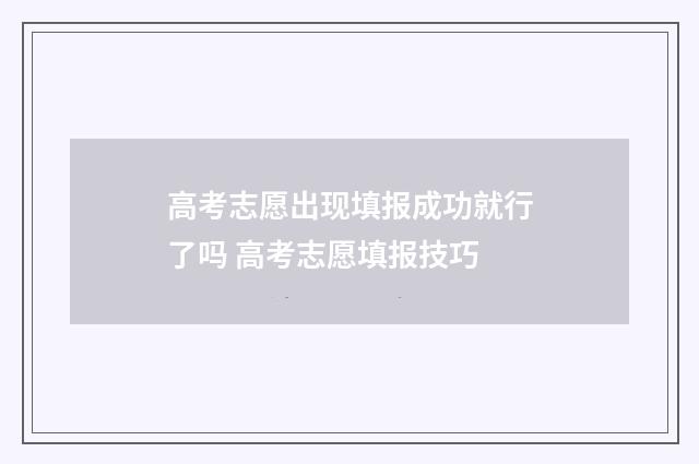 高考志愿出现填报成功就行了吗 高考志愿填报技巧