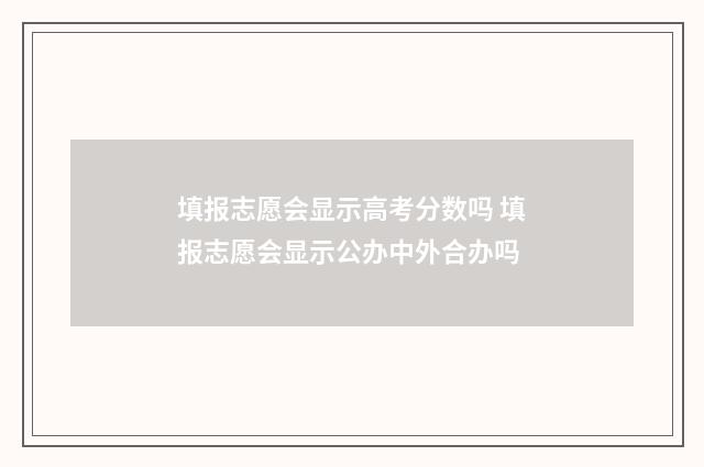填报志愿会显示高考分数吗 填报志愿会显示公办中外合办吗