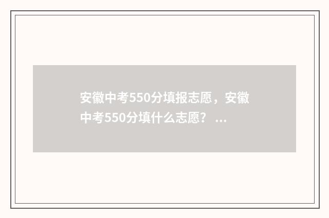 安徽中考550分填报志愿，安徽中考550分填什么志愿？ 安徽中考594分成绩怎么样