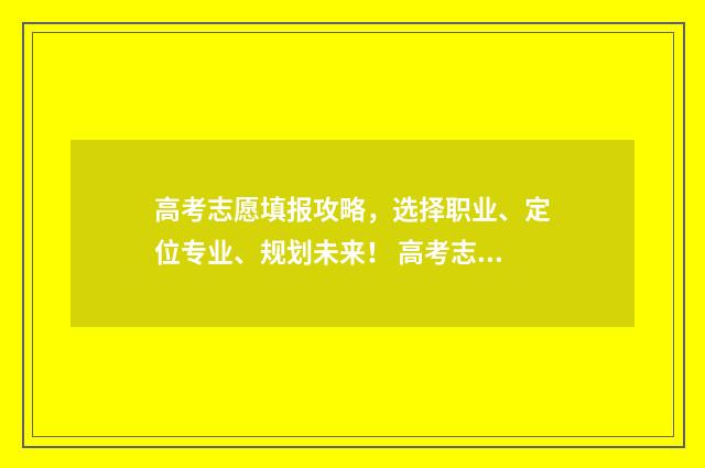 高考志愿填报攻略，选择职业、定位专业、规划未来！ 高考志愿填报攻略:理科和工科的区别