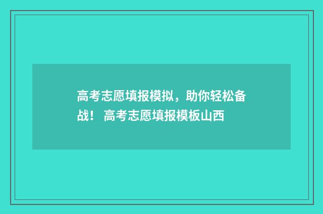 高考志愿填报模拟，助你轻松备战！ 高考志愿填报模板山西