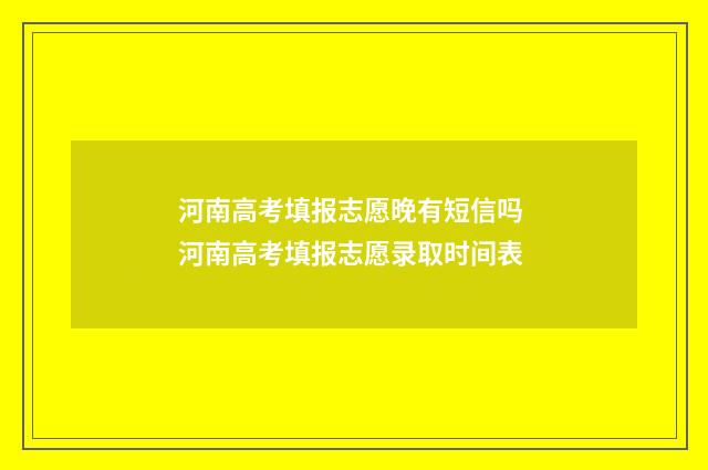 河南高考填报志愿晚有短信吗 河南高考填报志愿录取时间表