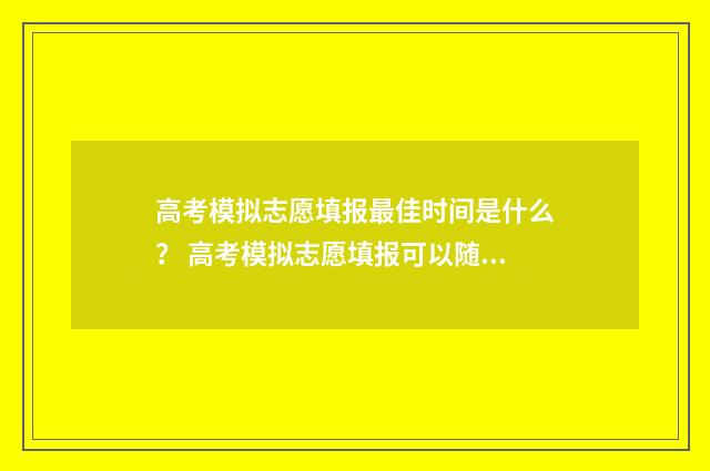 高考模拟志愿填报最佳时间是什么？ 高考模拟志愿填报可以随便填吗