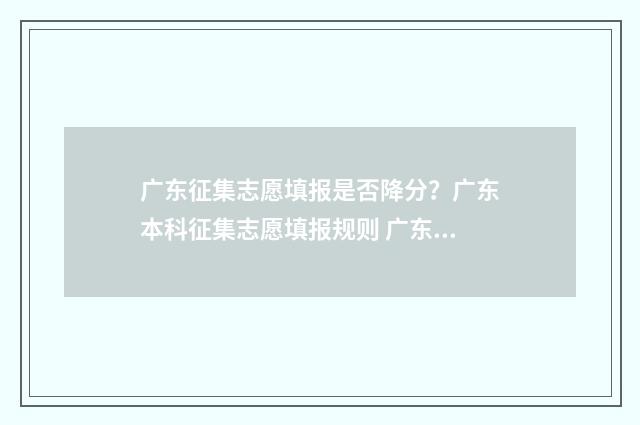广东征集志愿填报是否降分？广东本科征集志愿填报规则 广东征集志愿填报时间及录取规则