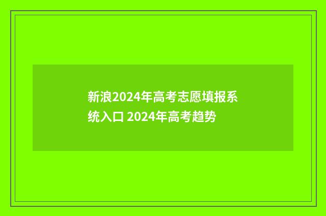 新浪2024年高考志愿填报系统入口 2024年高考趋势