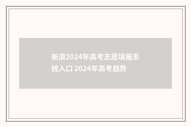 新浪2024年高考志愿填报系统入口 2024年高考趋势