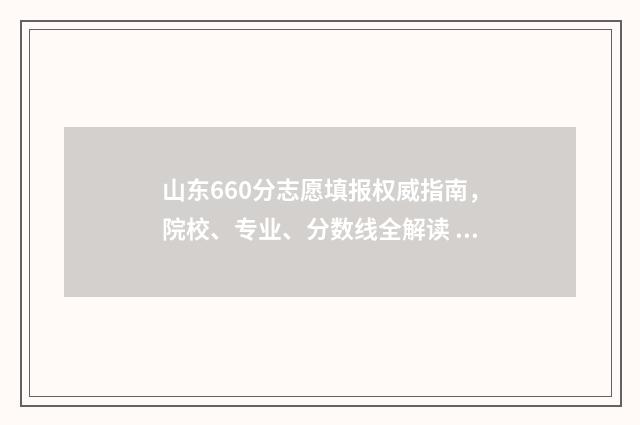 山东660分志愿填报权威指南，院校、专业、分数线全解读 山东省高考660分多少名
