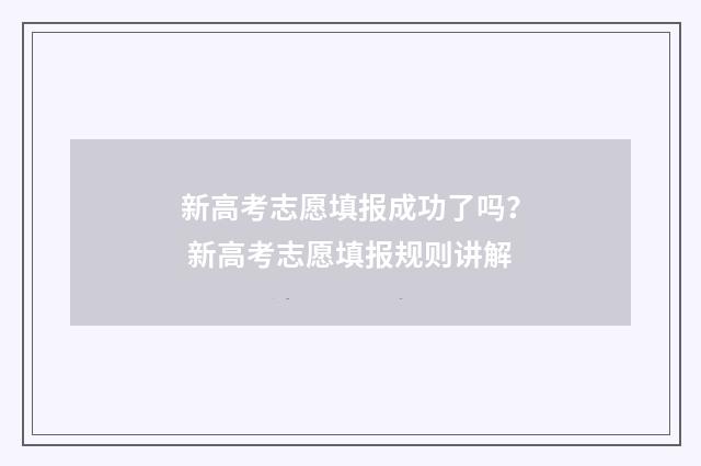 新高考志愿填报成功了吗？ 新高考志愿填报规则讲解