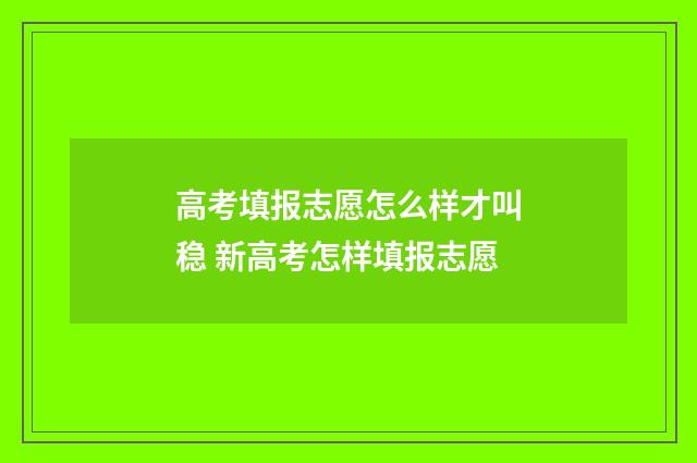 高考填报志愿怎么样才叫稳 新高考怎样填报志愿