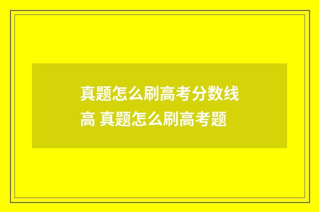 真题怎么刷高考分数线高 真题怎么刷高考题