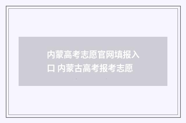 内蒙高考志愿官网填报入口 内蒙古高考报考志愿