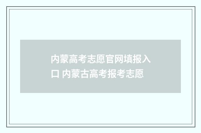 内蒙高考志愿官网填报入口 内蒙古高考报考志愿