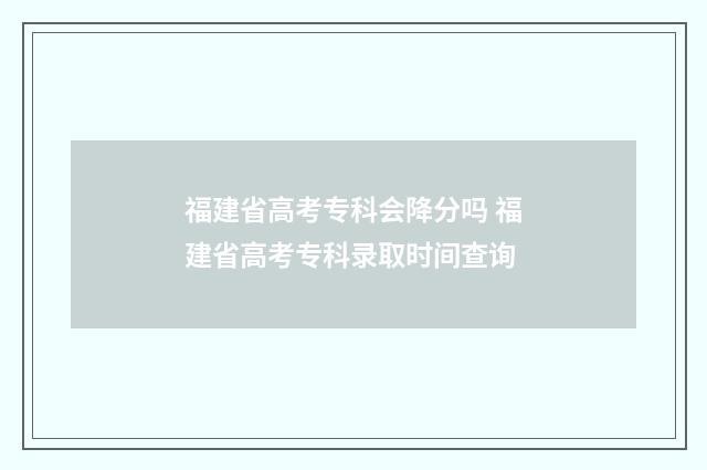 福建省高考专科会降分吗 福建省高考专科录取时间查询