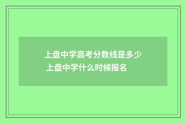 上盘中学高考分数线是多少 上盘中学什么时候报名