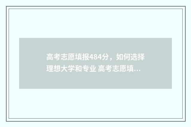 高考志愿填报484分，如何选择理想大学和专业 高考志愿填报482