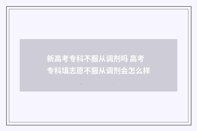 新高考专科不服从调剂吗 高考专科填志愿不服从调剂会怎么样