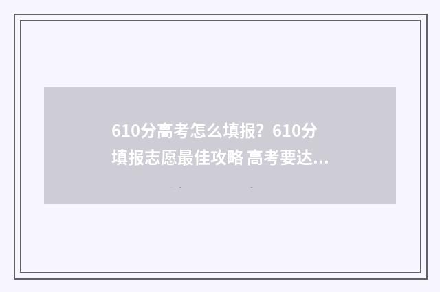 610分高考怎么填报？610分填报志愿最佳攻略 高考要达到610各科得多少