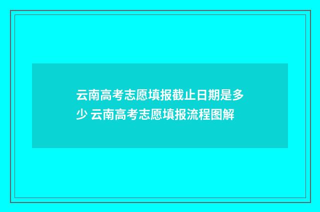 云南高考志愿填报截止日期是多少 云南高考志愿填报流程图解