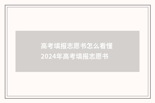 高考填报志愿书怎么看懂 2024年高考填报志愿书
