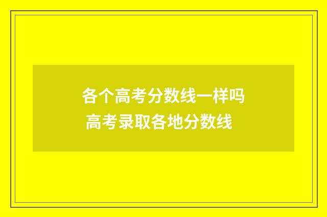 各个高考分数线一样吗 高考录取各地分数线