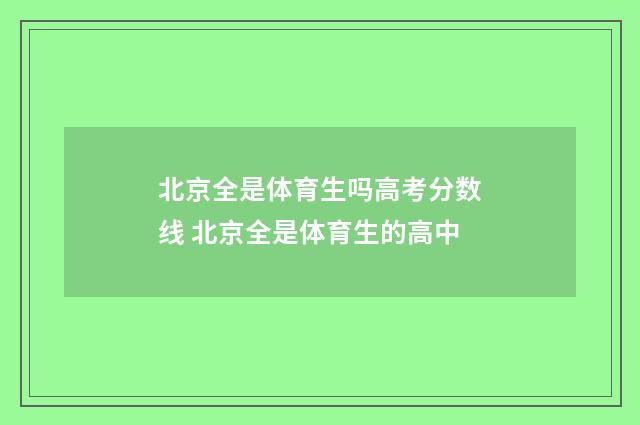 北京全是体育生吗高考分数线 北京全是体育生的高中