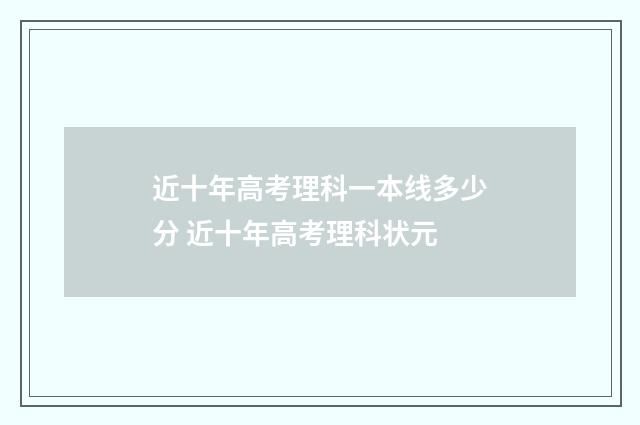 近十年高考理科一本线多少分 近十年高考理科状元