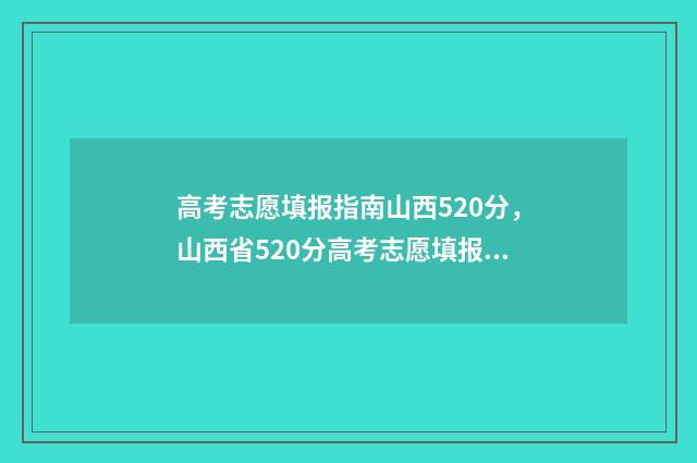 高考志愿填报指南山西520分，山西省520分高考志愿填报推荐 高考志愿填报指导书