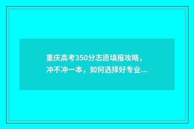 重庆高考350分志愿填报攻略，冲不冲一本，如何选择好专业 重庆350分能上什么高中