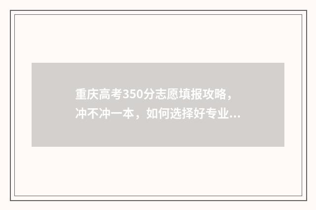 重庆高考350分志愿填报攻略，冲不冲一本，如何选择好专业 重庆350分能上什么高中