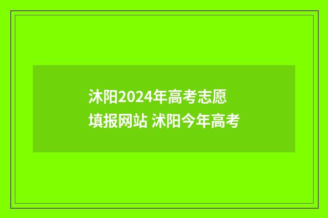 沐阳2024年高考志愿填报网站 沭阳今年高考