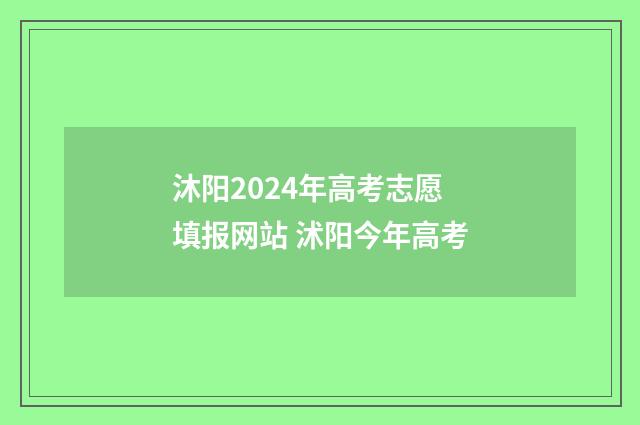 沐阳2024年高考志愿填报网站 沭阳今年高考