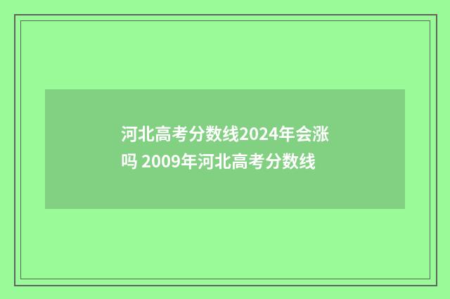 河北高考分数线2024年会涨吗 2009年河北高考分数线
