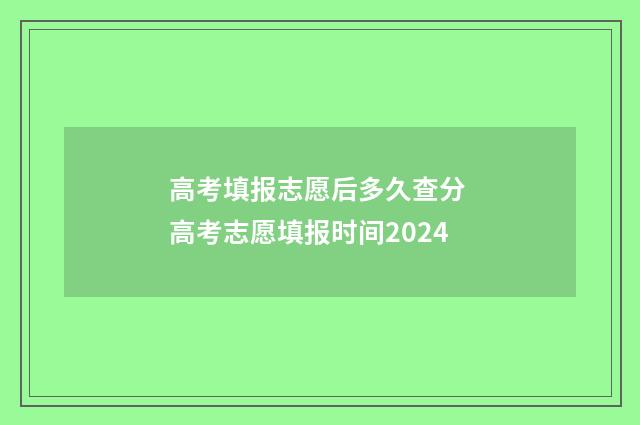 高考填报志愿后多久查分 高考志愿填报时间2024