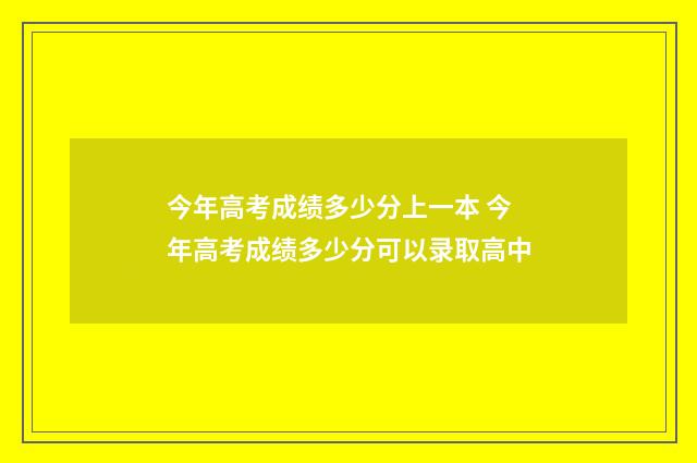 今年高考成绩多少分上一本 今年高考成绩多少分可以录取高中