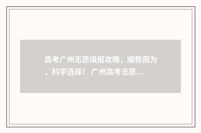 高考广州志愿填报攻略，顺势而为，科学选择！ 广州高考志愿填报机构哪个好