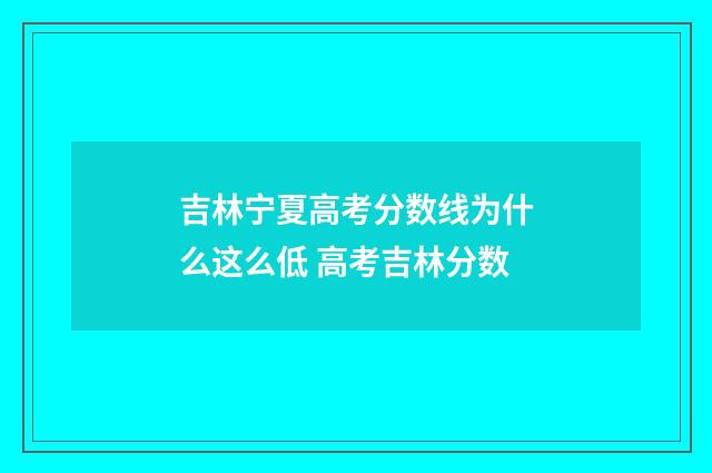 吉林宁夏高考分数线为什么这么低 高考吉林分数