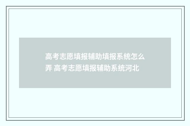 高考志愿填报辅助填报系统怎么弄 高考志愿填报辅助系统河北